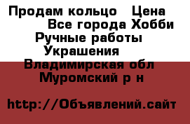 Продам кольцо › Цена ­ 5 000 - Все города Хобби. Ручные работы » Украшения   . Владимирская обл.,Муромский р-н